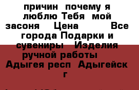 “100 причин, почему я люблю Тебя, мой засоня“ › Цена ­ 700 - Все города Подарки и сувениры » Изделия ручной работы   . Адыгея респ.,Адыгейск г.